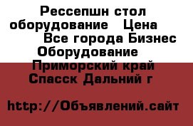 Рессепшн стол оборудование › Цена ­ 25 000 - Все города Бизнес » Оборудование   . Приморский край,Спасск-Дальний г.